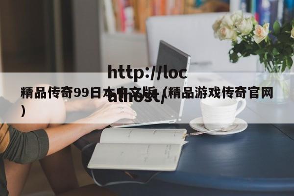 精品传奇99日本中文版（精品游戏传奇官网）