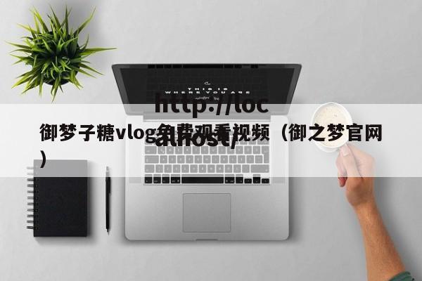 御梦子糖vlog免费观看视频（御之梦官网）