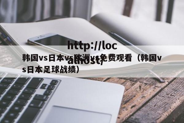 韩国vs日本vs欧洲vs免费观看（韩国vs日本足球战绩）